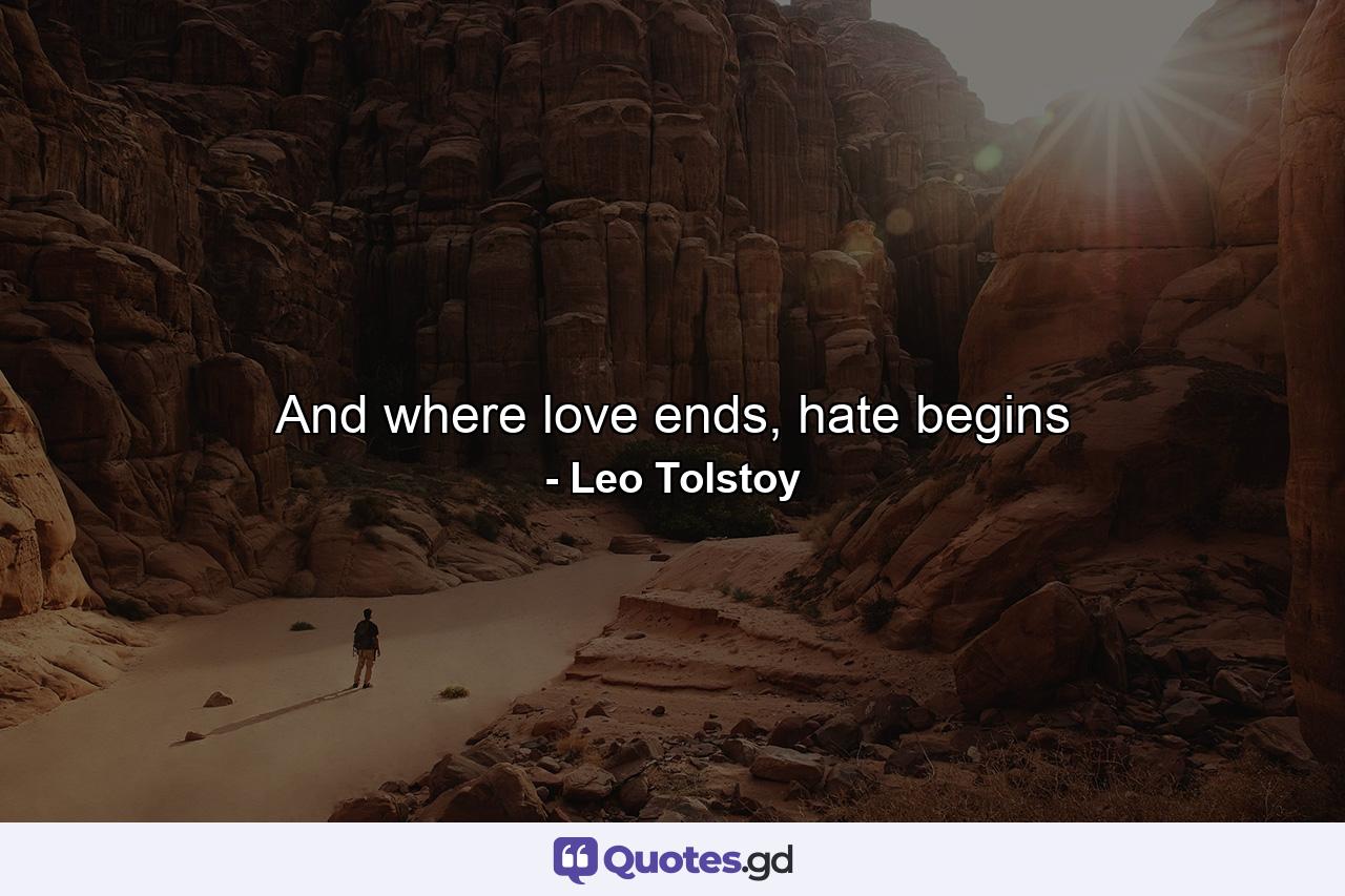 And where love ends, hate begins - Quote by Leo Tolstoy