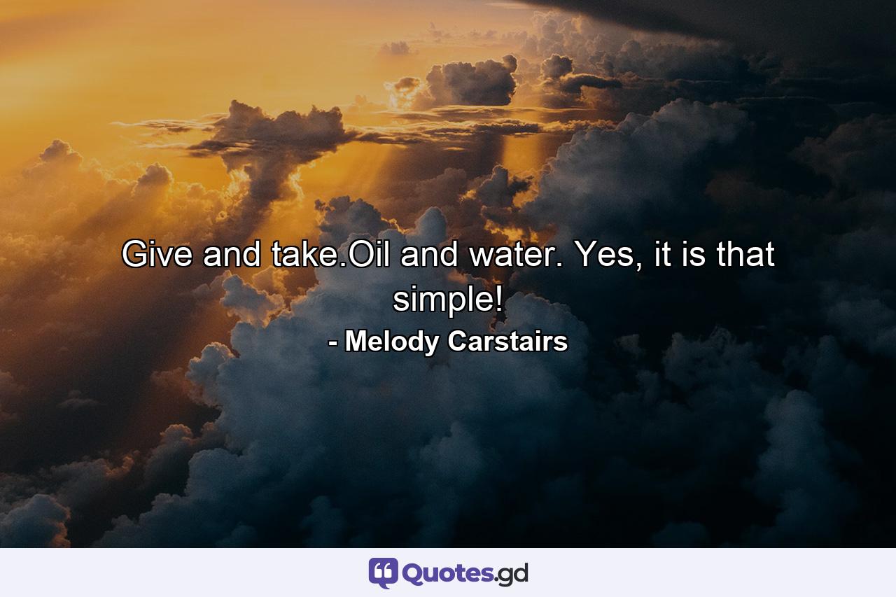 Give and take.Oil and water. Yes, it is that simple! - Quote by Melody Carstairs