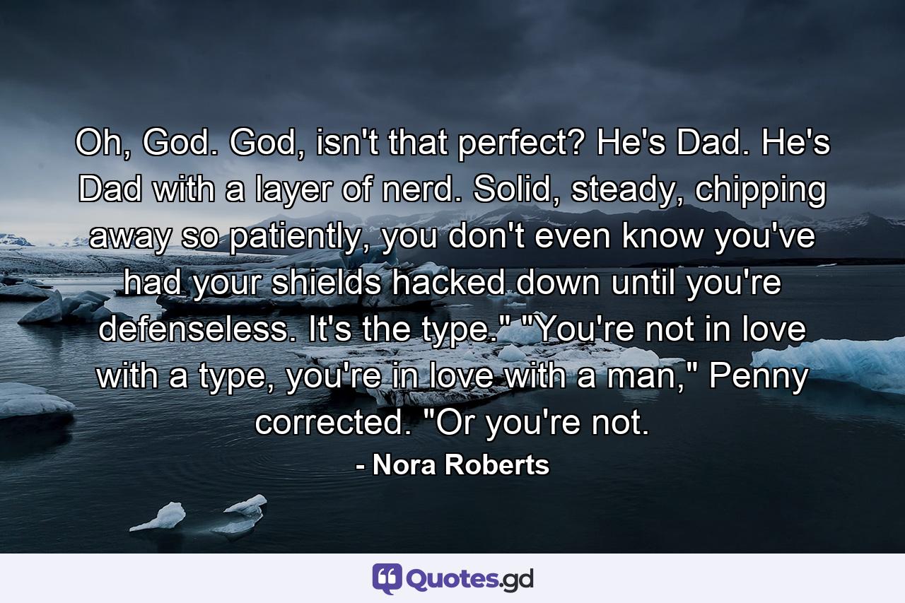 Oh, God. God, isn't that perfect? He's Dad. He's Dad with a layer of nerd. Solid, steady, chipping away so patiently, you don't even know you've had your shields hacked down until you're defenseless. It's the type.