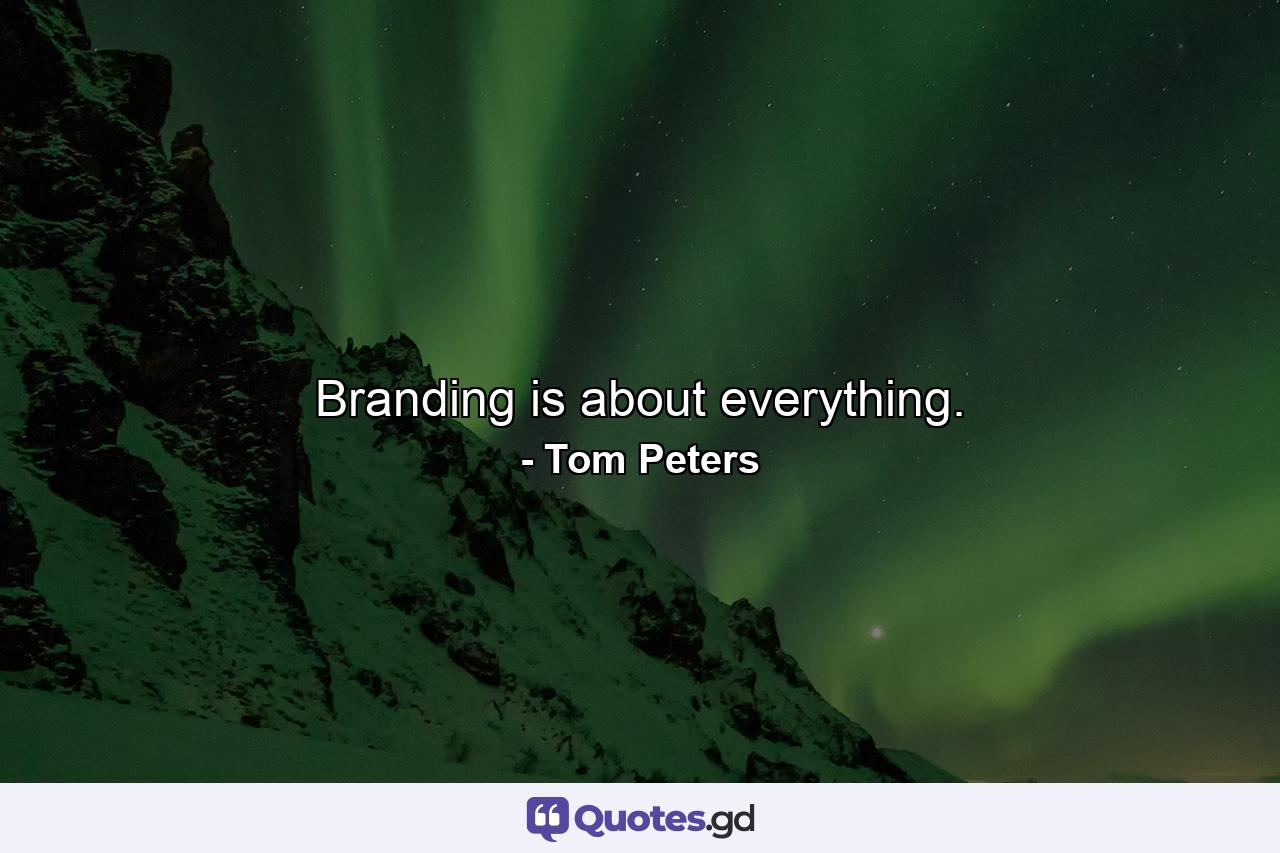 Branding is about everything. - Quote by Tom Peters