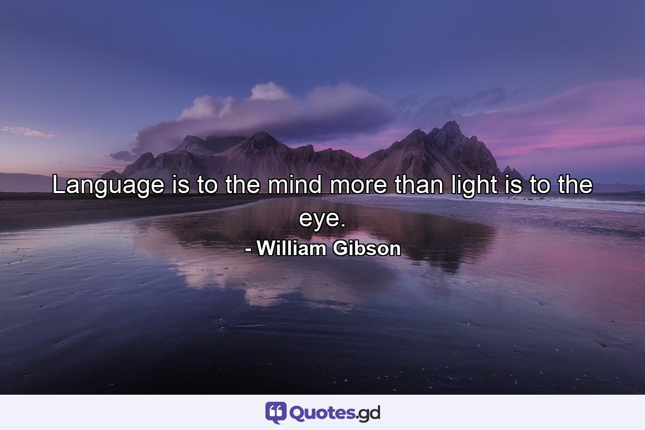 Language is to the mind more than light is to the eye. - Quote by William Gibson