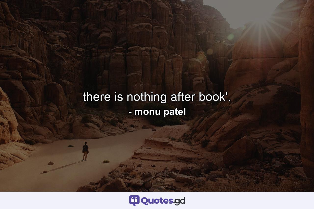 there is nothing after book'. - Quote by monu patel