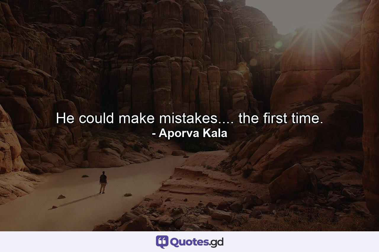 He could make mistakes.... the first time. - Quote by Aporva Kala