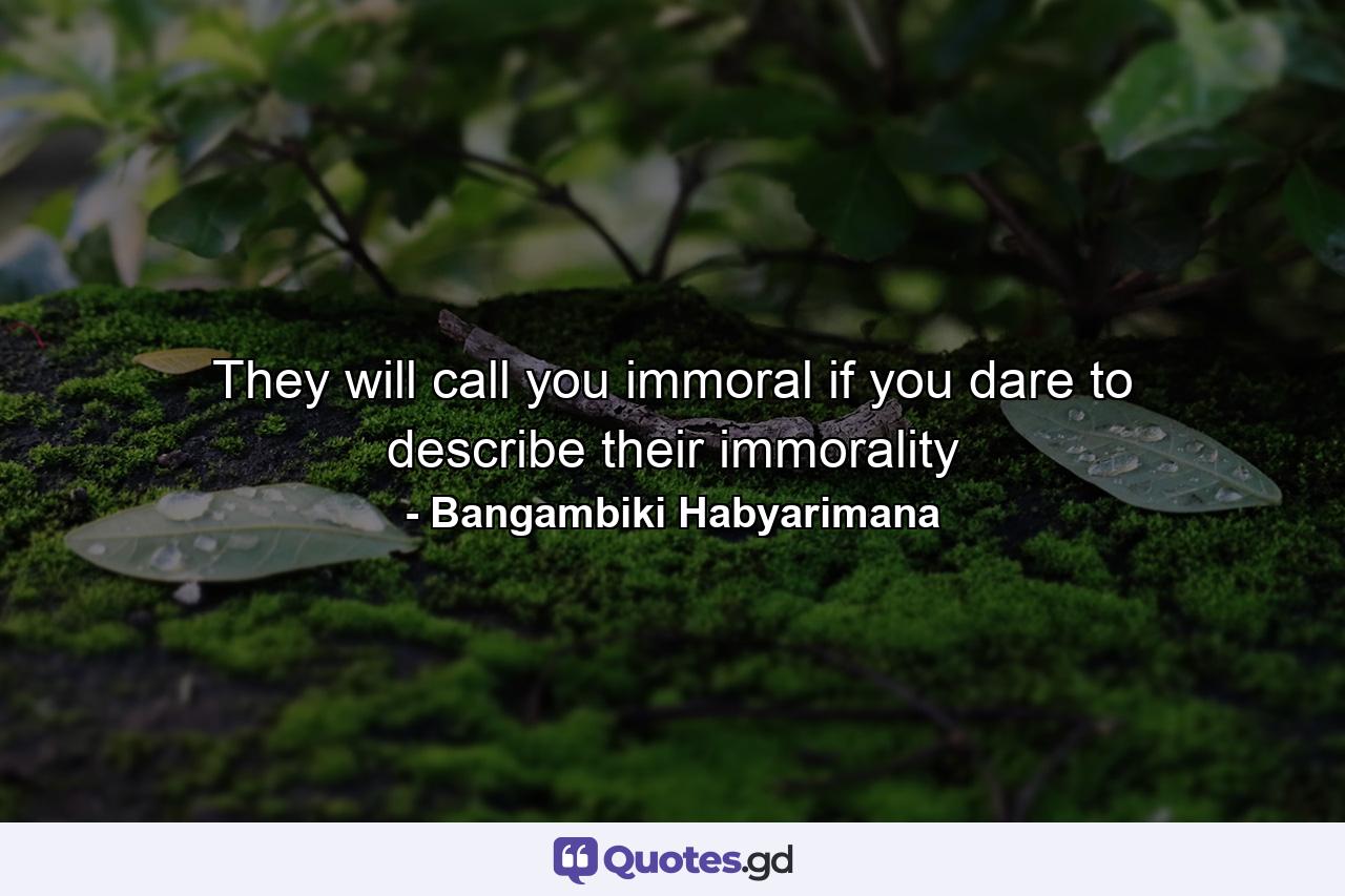 They will call you immoral if you dare to describe their immorality - Quote by Bangambiki Habyarimana