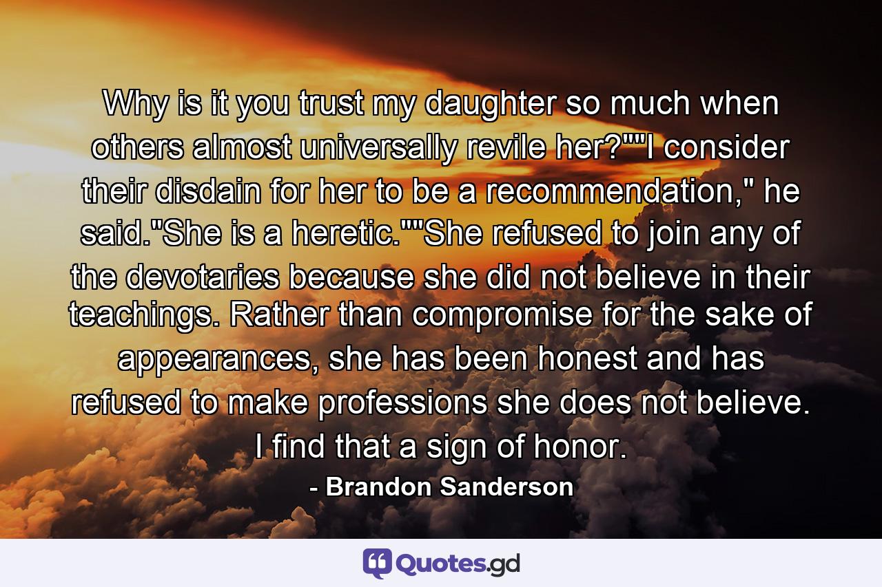 Why is it you trust my daughter so much when others almost universally revile her?