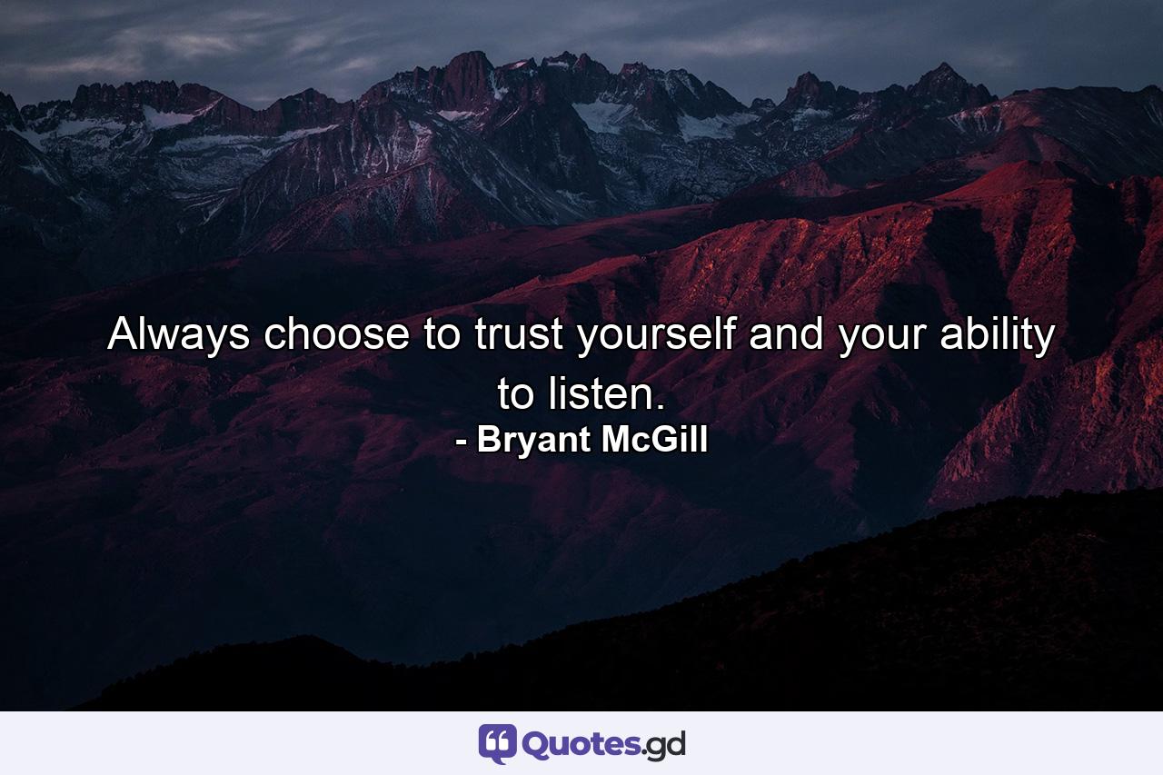 Always choose to trust yourself and your ability to listen. - Quote by Bryant McGill