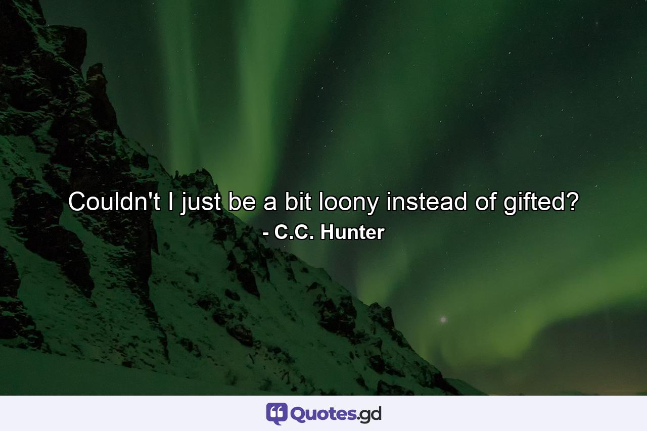 Couldn't I just be a bit loony instead of gifted? - Quote by C.C. Hunter