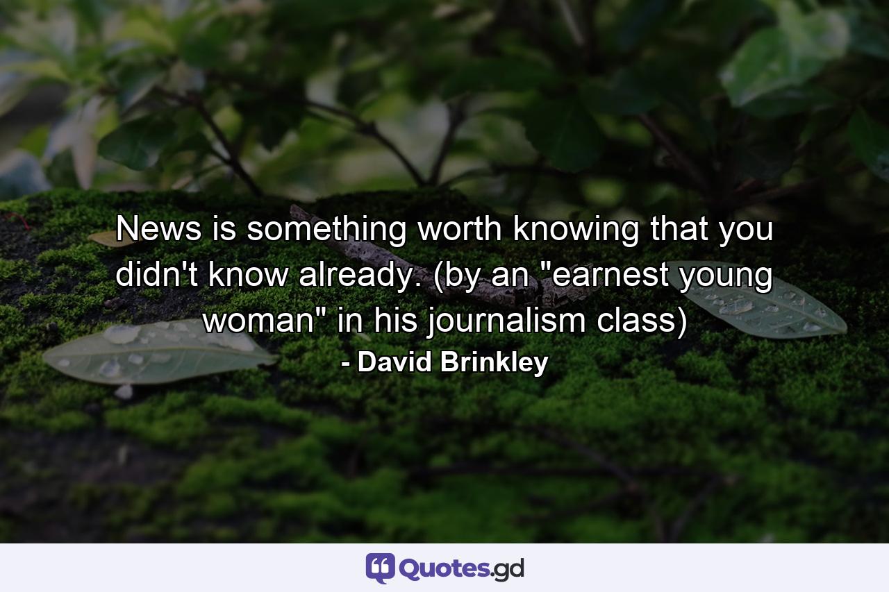 News is something worth knowing that you didn't know already. (by an 