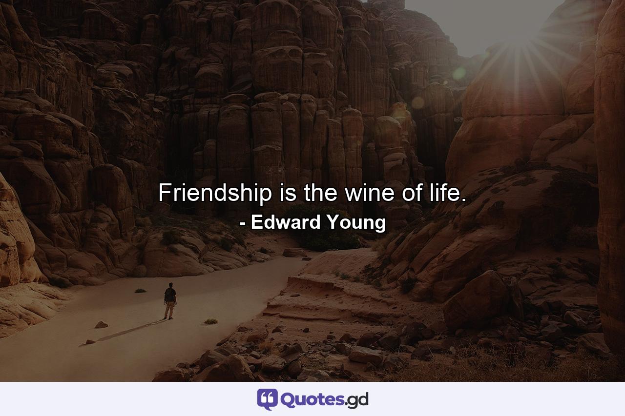 Friendship is the wine of life. - Quote by Edward Young