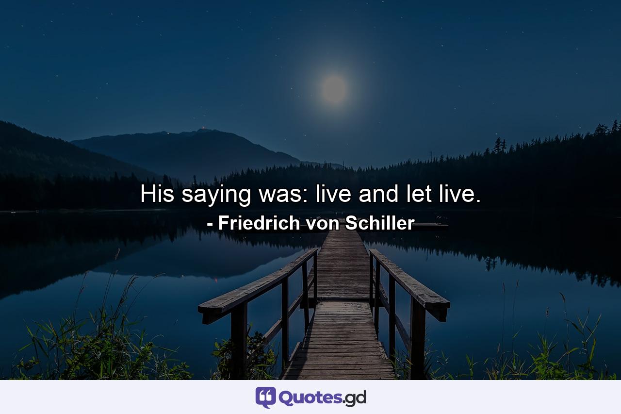 His saying was: live and let live. - Quote by Friedrich von Schiller