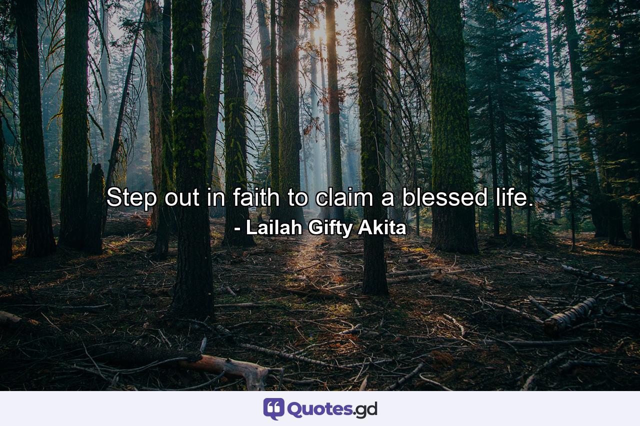 Step out in faith to claim a blessed life. - Quote by Lailah Gifty Akita