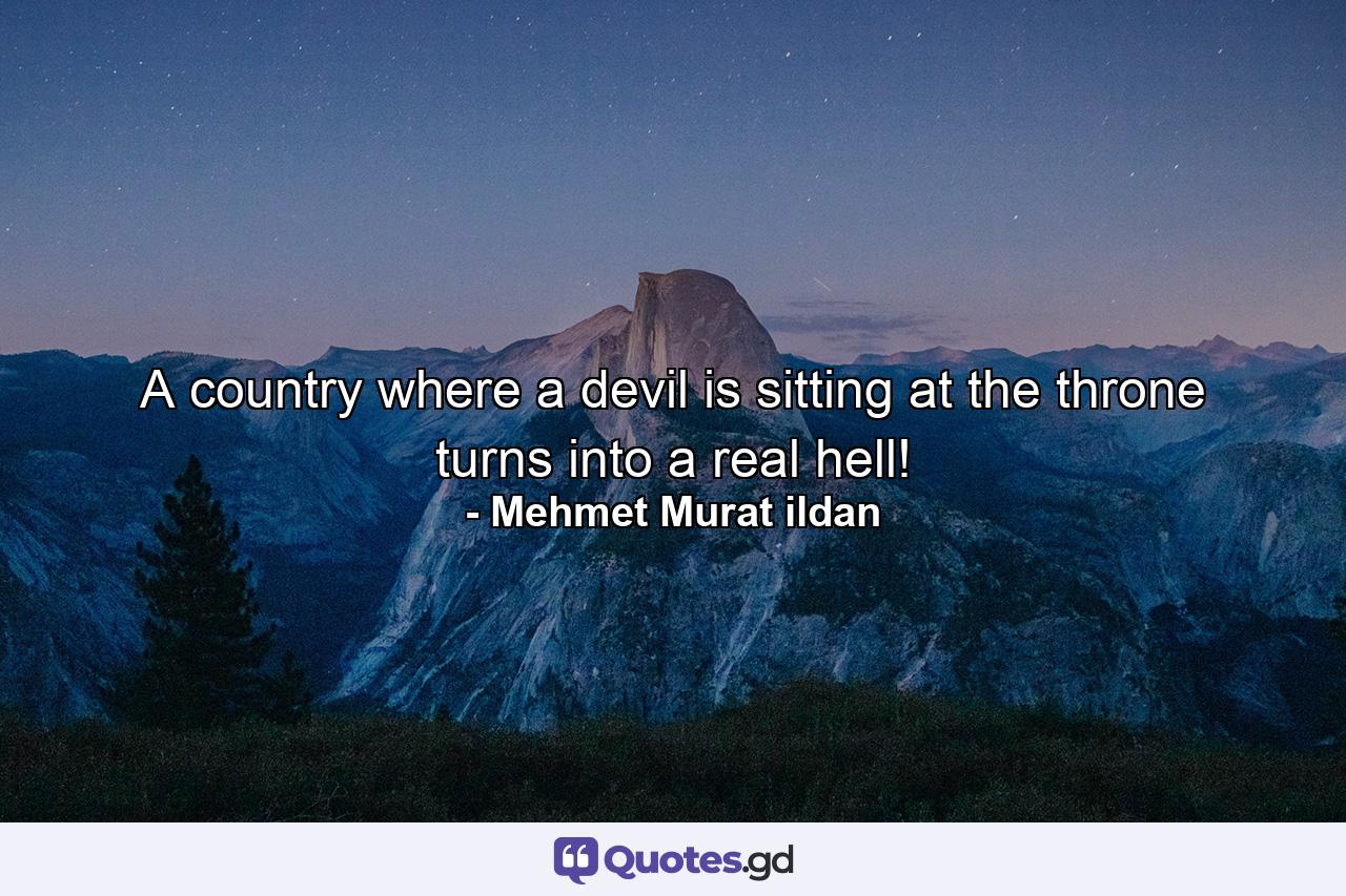 A country where a devil is sitting at the throne turns into a real hell! - Quote by Mehmet Murat ildan