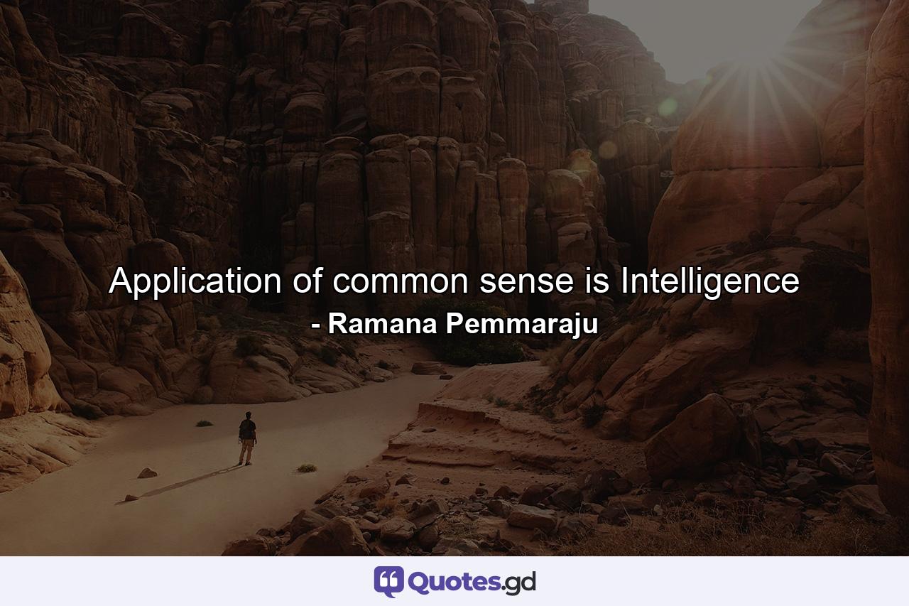 Application of common sense is Intelligence - Quote by Ramana Pemmaraju