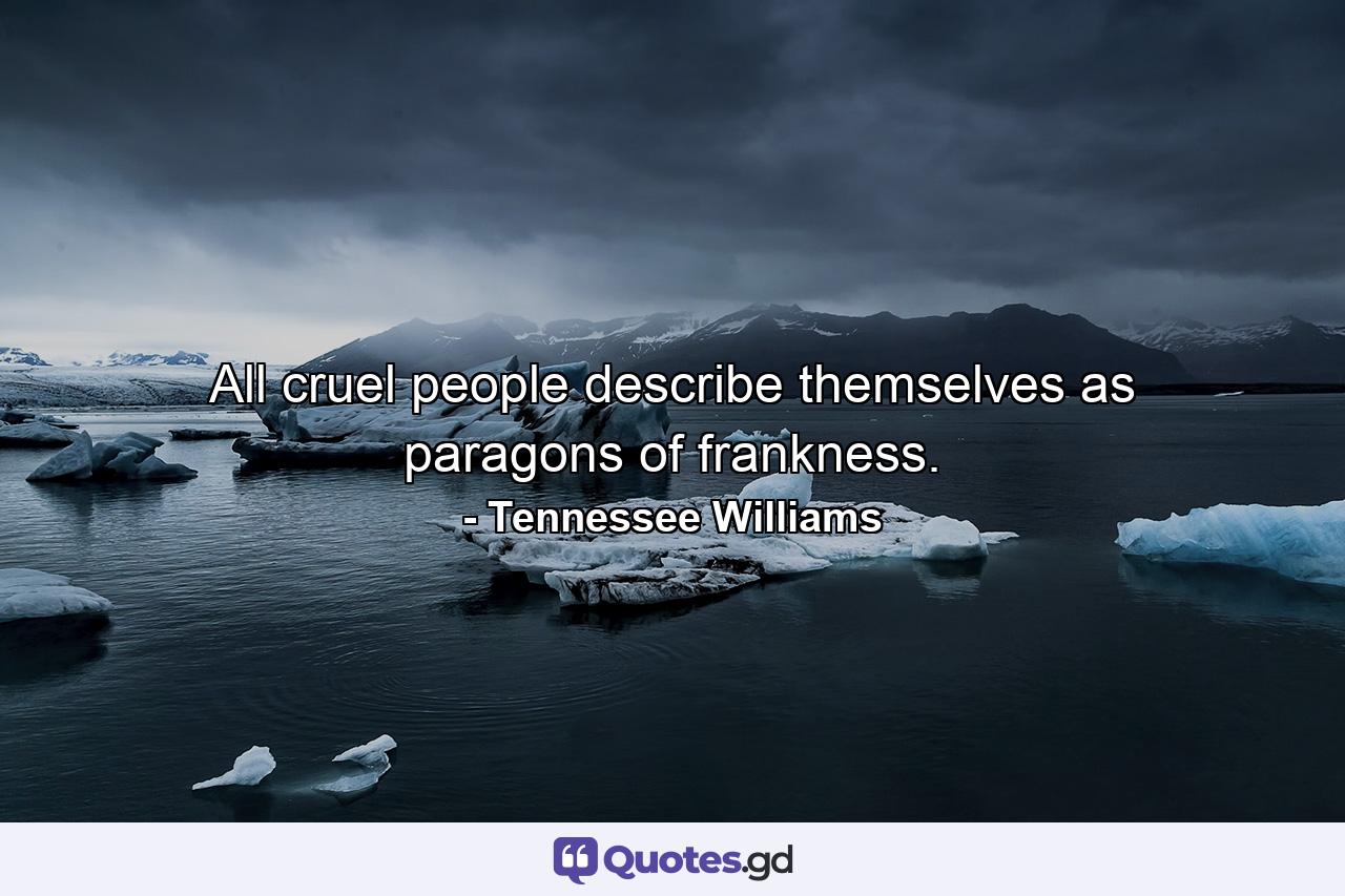 All cruel people describe themselves as paragons of frankness. - Quote by Tennessee Williams