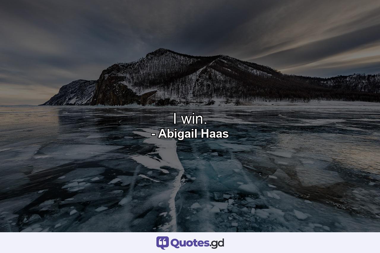 I win. - Quote by Abigail Haas