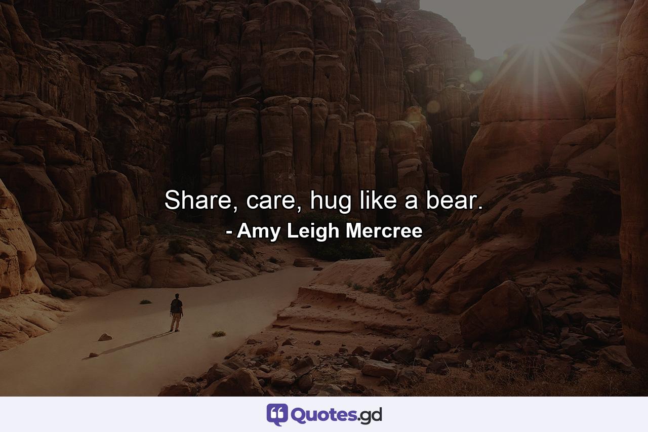 Share, care, hug like a bear. - Quote by Amy Leigh Mercree
