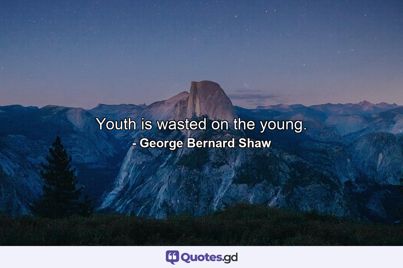 Youth is wasted on the young. - Quote by George Bernard Shaw
