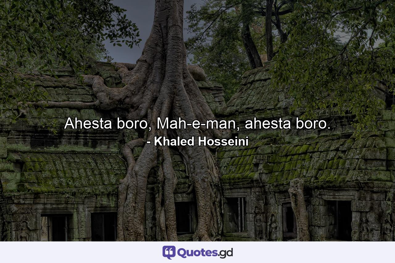 Ahesta boro, Mah-e-man, ahesta boro. - Quote by Khaled Hosseini