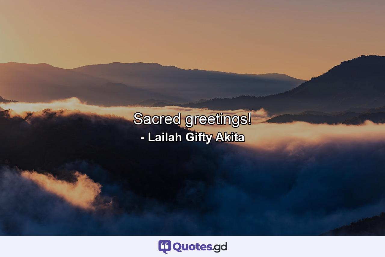 Sacred greetings! - Quote by Lailah Gifty Akita