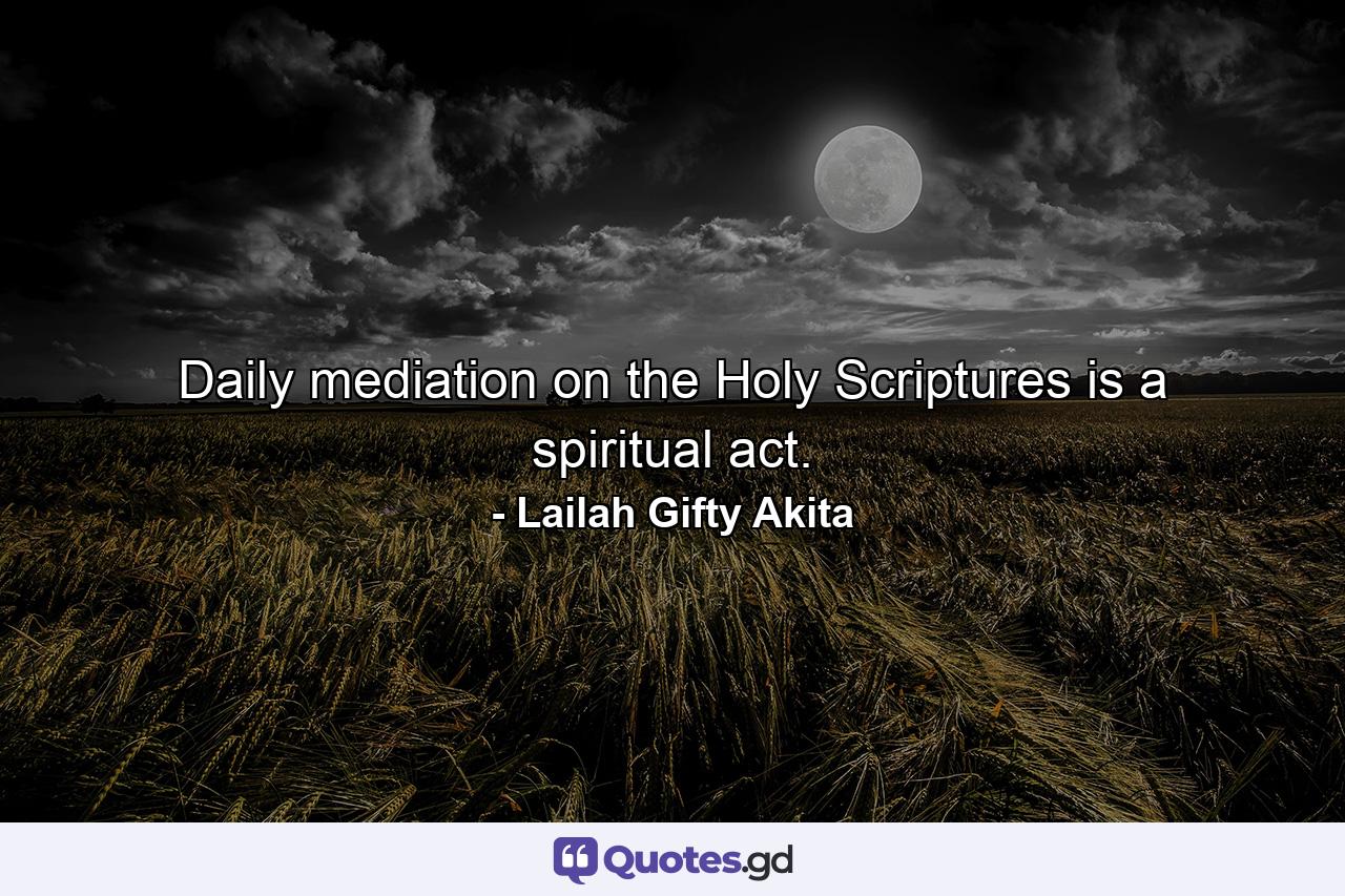 Daily mediation on the Holy Scriptures is a spiritual act. - Quote by Lailah Gifty Akita