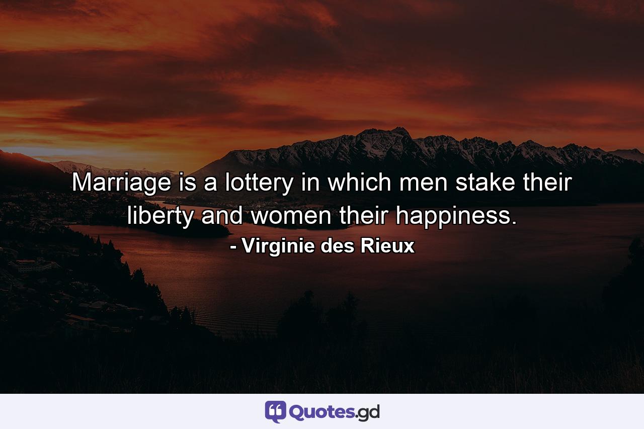 Marriage is a lottery in which men stake their liberty and women their happiness. - Quote by Virginie des Rieux