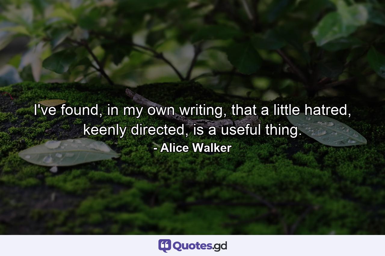 I've found, in my own writing, that a little hatred, keenly directed, is a useful thing. - Quote by Alice Walker