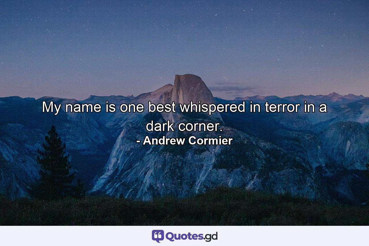 My name is one best whispered in terror in a dark corner. - Quote by Andrew Cormier