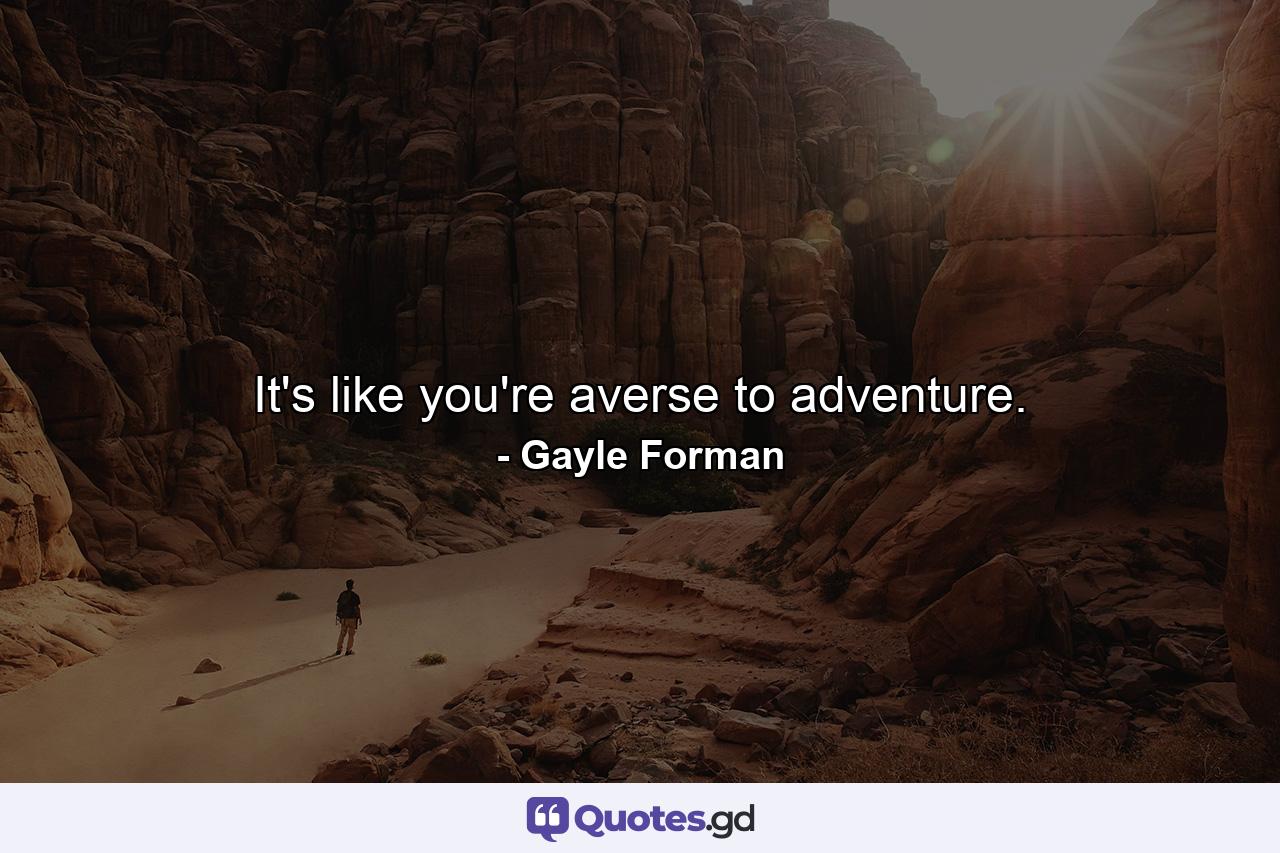 It's like you're averse to adventure. - Quote by Gayle Forman