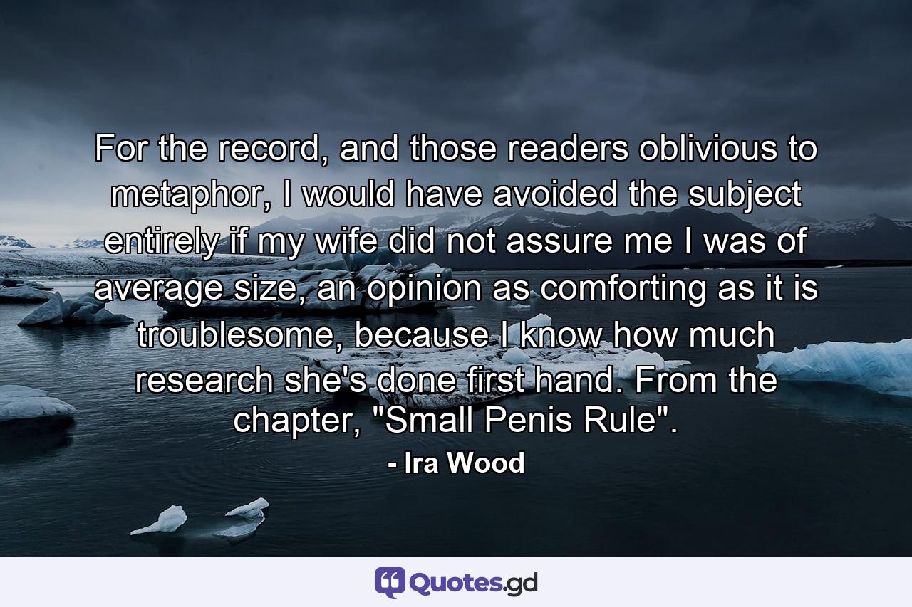 For the record, and those readers oblivious to metaphor, I would have avoided the subject entirely if my wife did not assure me I was of average size, an opinion as comforting as it is troublesome, because I know how much research she's done first hand. From the chapter, 