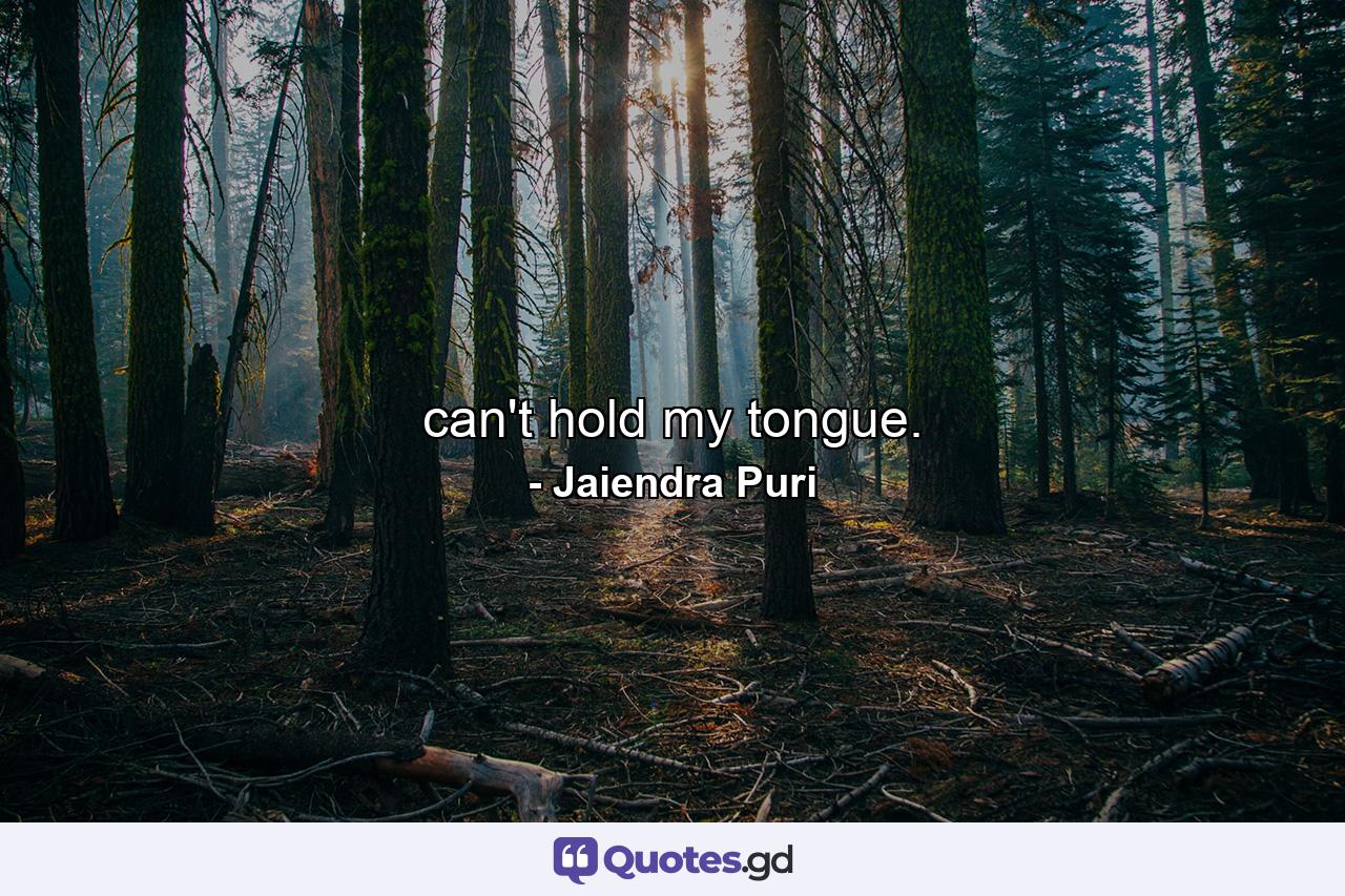 can't hold my tongue. - Quote by Jaiendra Puri