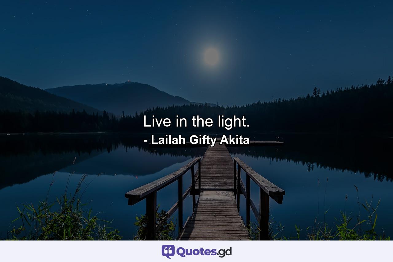 Live in the light. - Quote by Lailah Gifty Akita