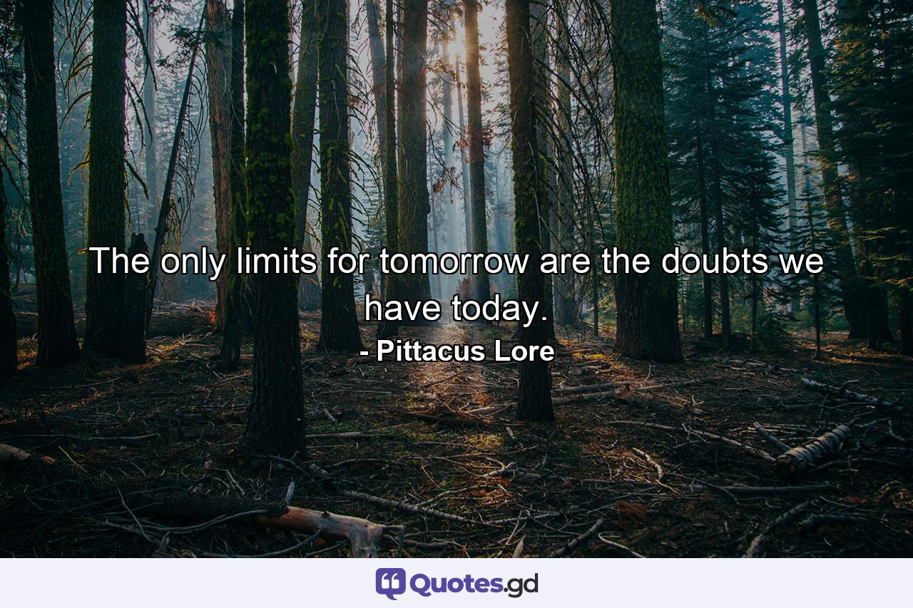 The only limits for tomorrow are the doubts we have today. - Quote by Pittacus Lore