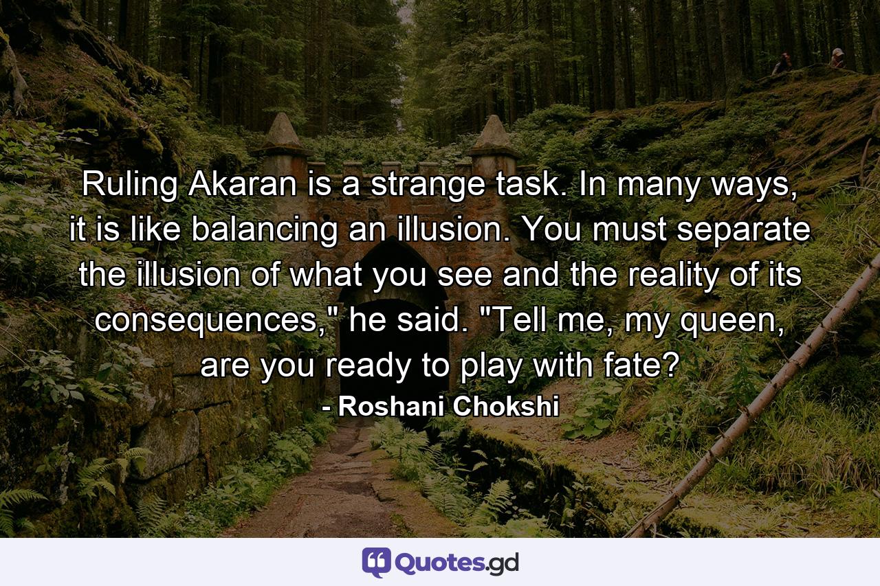 Ruling Akaran is a strange task. In many ways, it is like balancing an illusion. You must separate the illusion of what you see and the reality of its consequences,