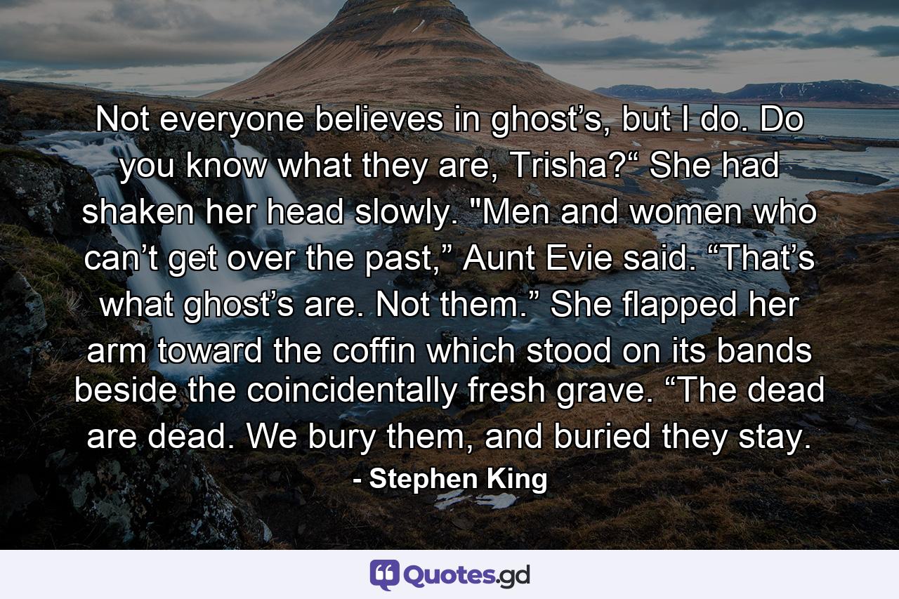 Not everyone believes in ghost’s, but I do. Do you know what they are, Trisha?“ She had shaken her head slowly. 