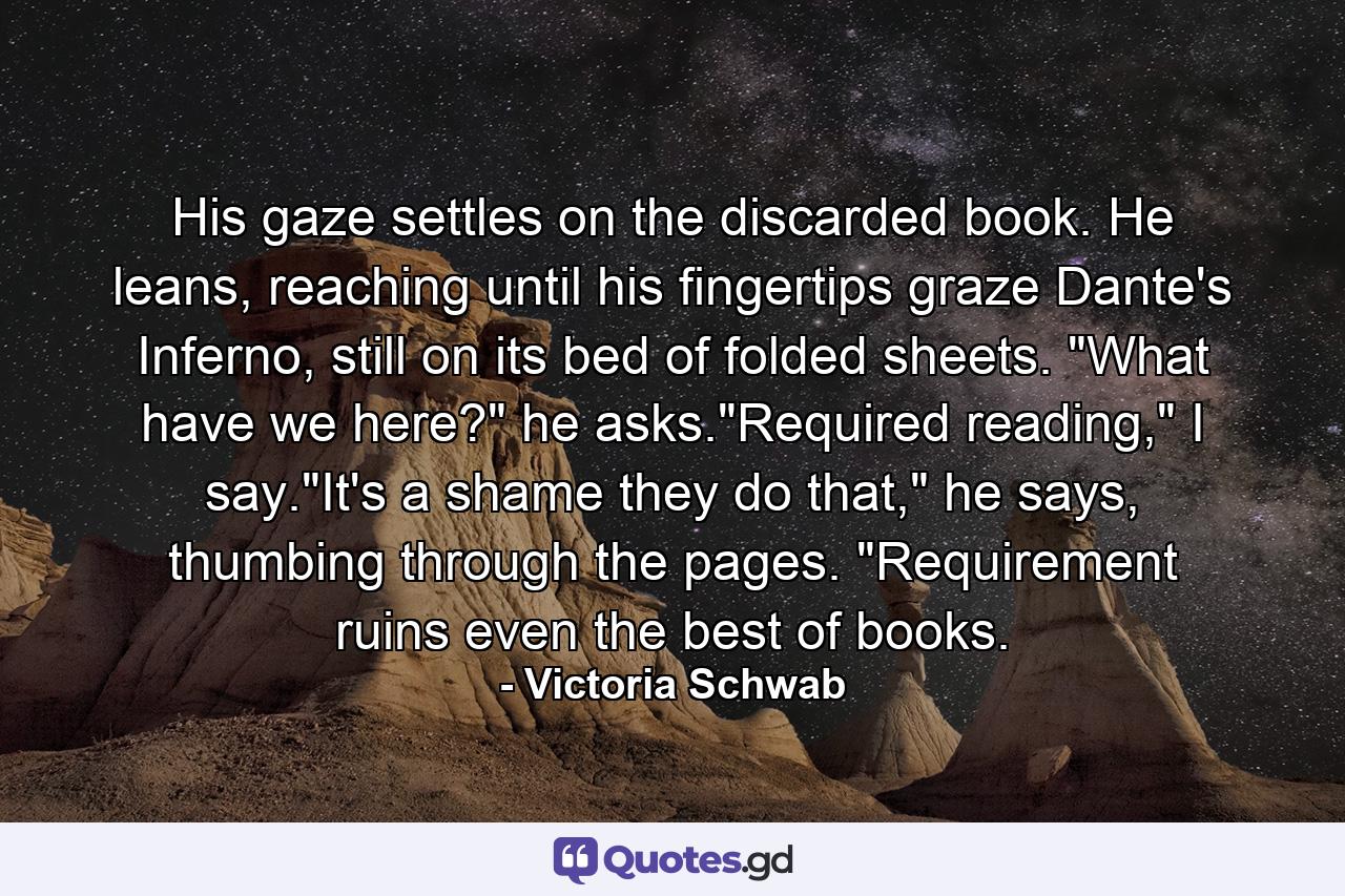 His gaze settles on the discarded book. He leans, reaching until his fingertips graze Dante's Inferno, still on its bed of folded sheets. 