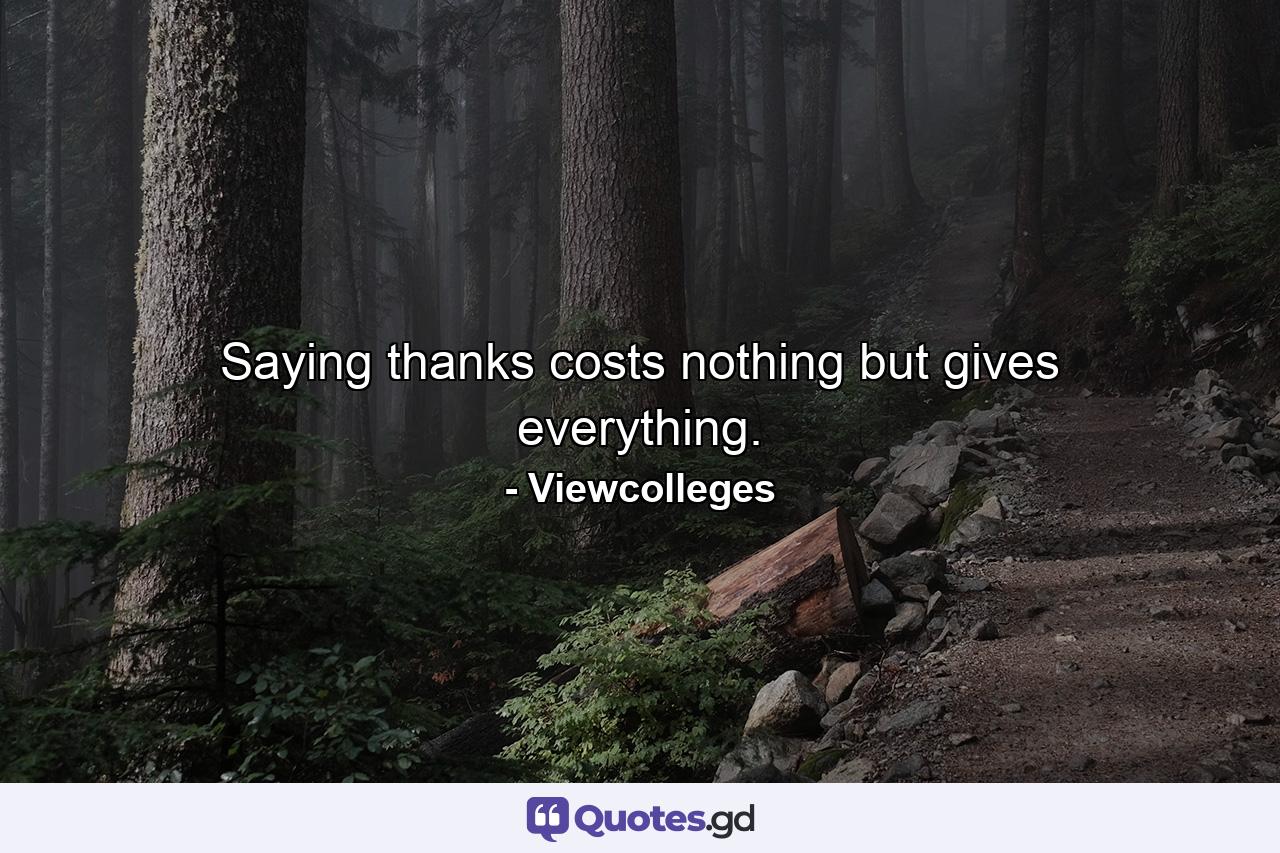 Saying thanks costs nothing but gives everything. - Quote by Viewcolleges