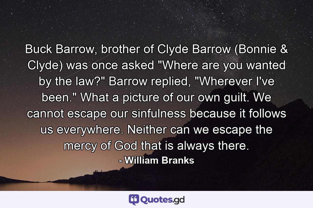 Buck Barrow, brother of Clyde Barrow (Bonnie & Clyde) was once asked 