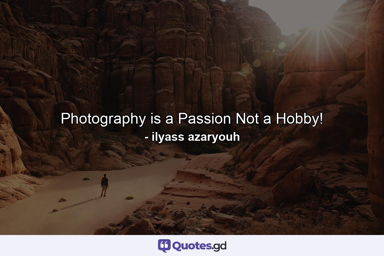 Photography is a Passion Not a Hobby! - Quote by ilyass azaryouh