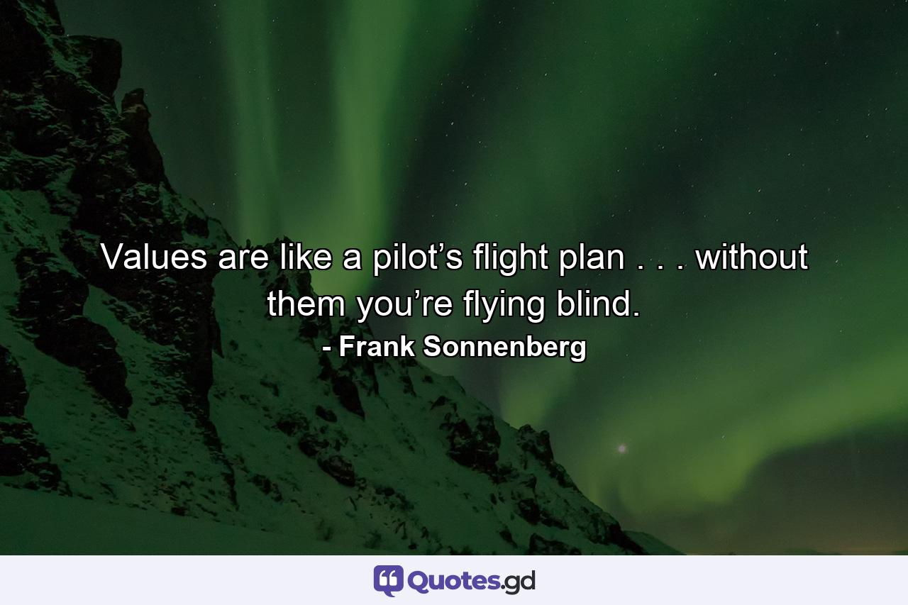 Values are like a pilot’s flight plan . . . without them you’re flying blind. - Quote by Frank Sonnenberg