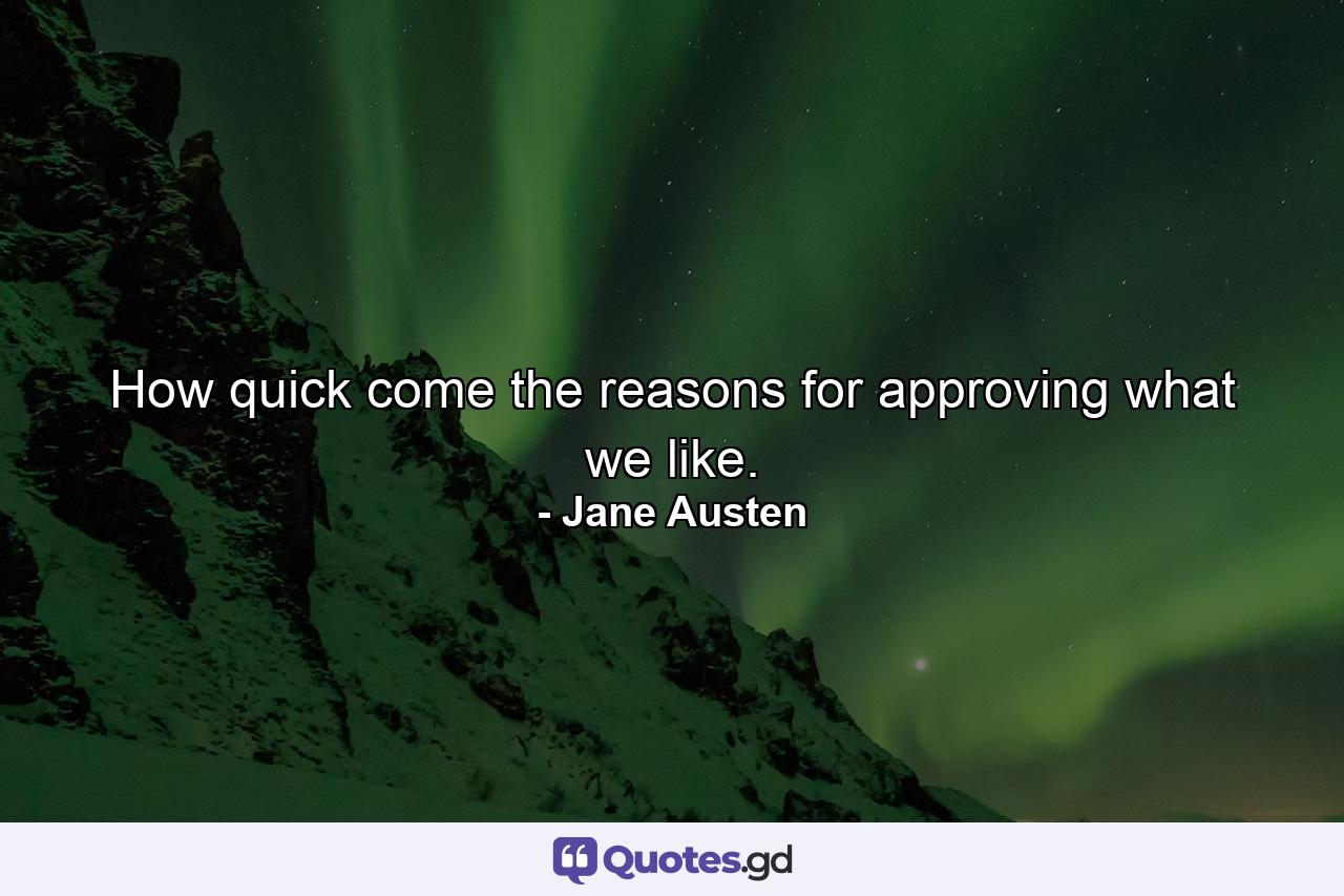 How quick come the reasons for approving what we like. - Quote by Jane Austen