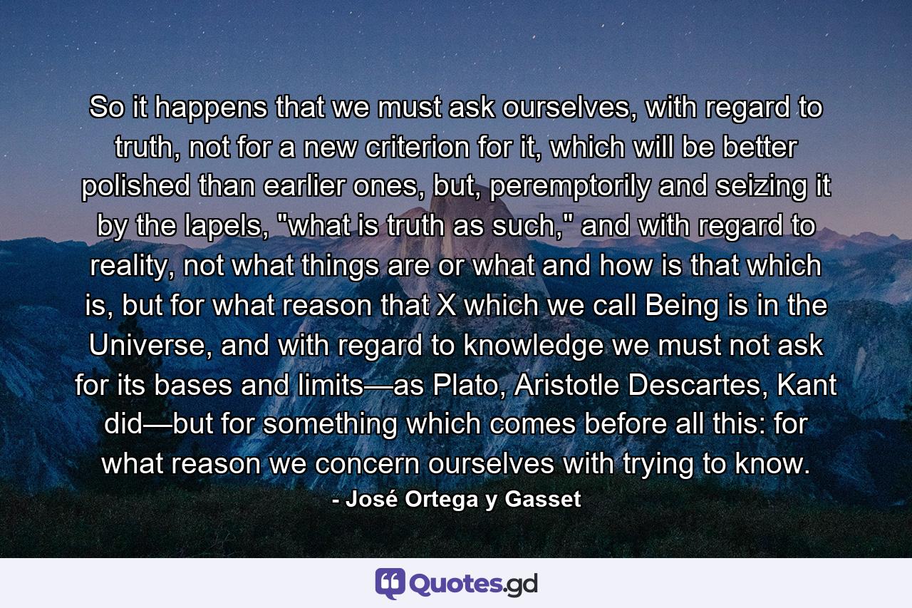 So it happens that we must ask ourselves, with regard to truth, not for a new criterion for it, which will be better polished than earlier ones, but, peremptorily and seizing it by the lapels, 