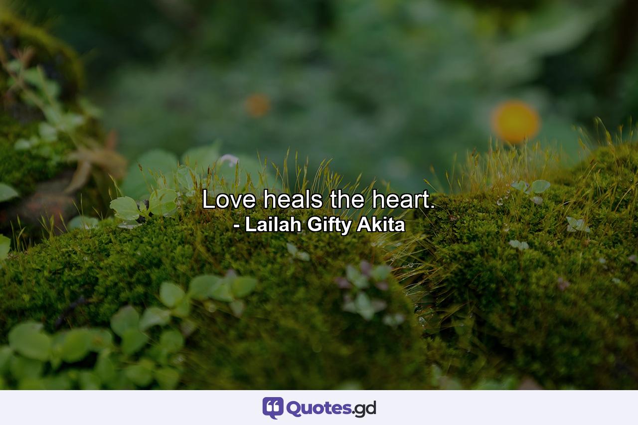 Love heals the heart. - Quote by Lailah Gifty Akita