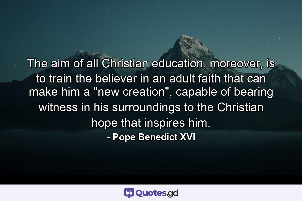 The aim of all Christian education, moreover, is to train the believer in an adult faith that can make him a 