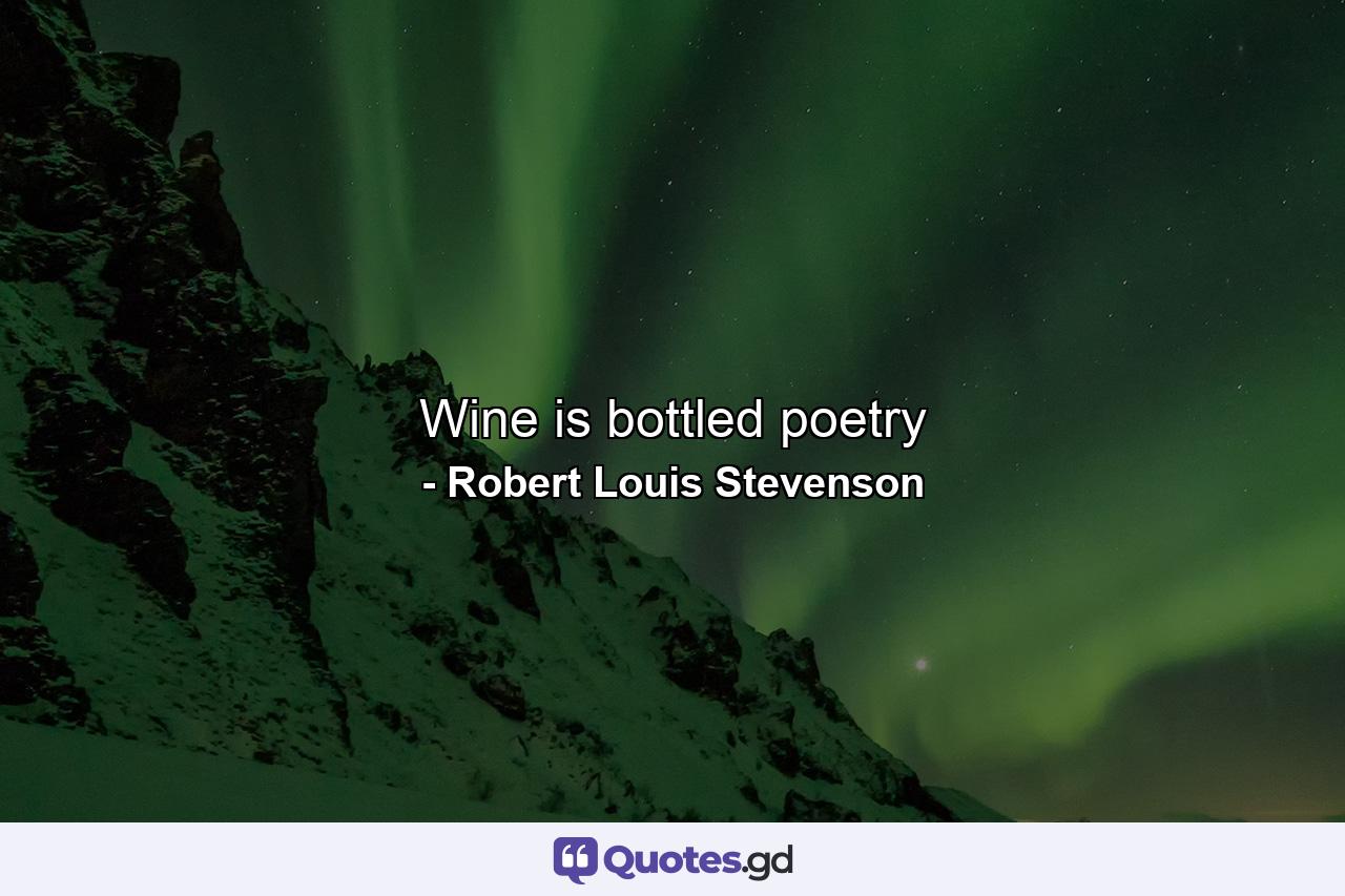 Wine is bottled poetry - Quote by Robert Louis Stevenson