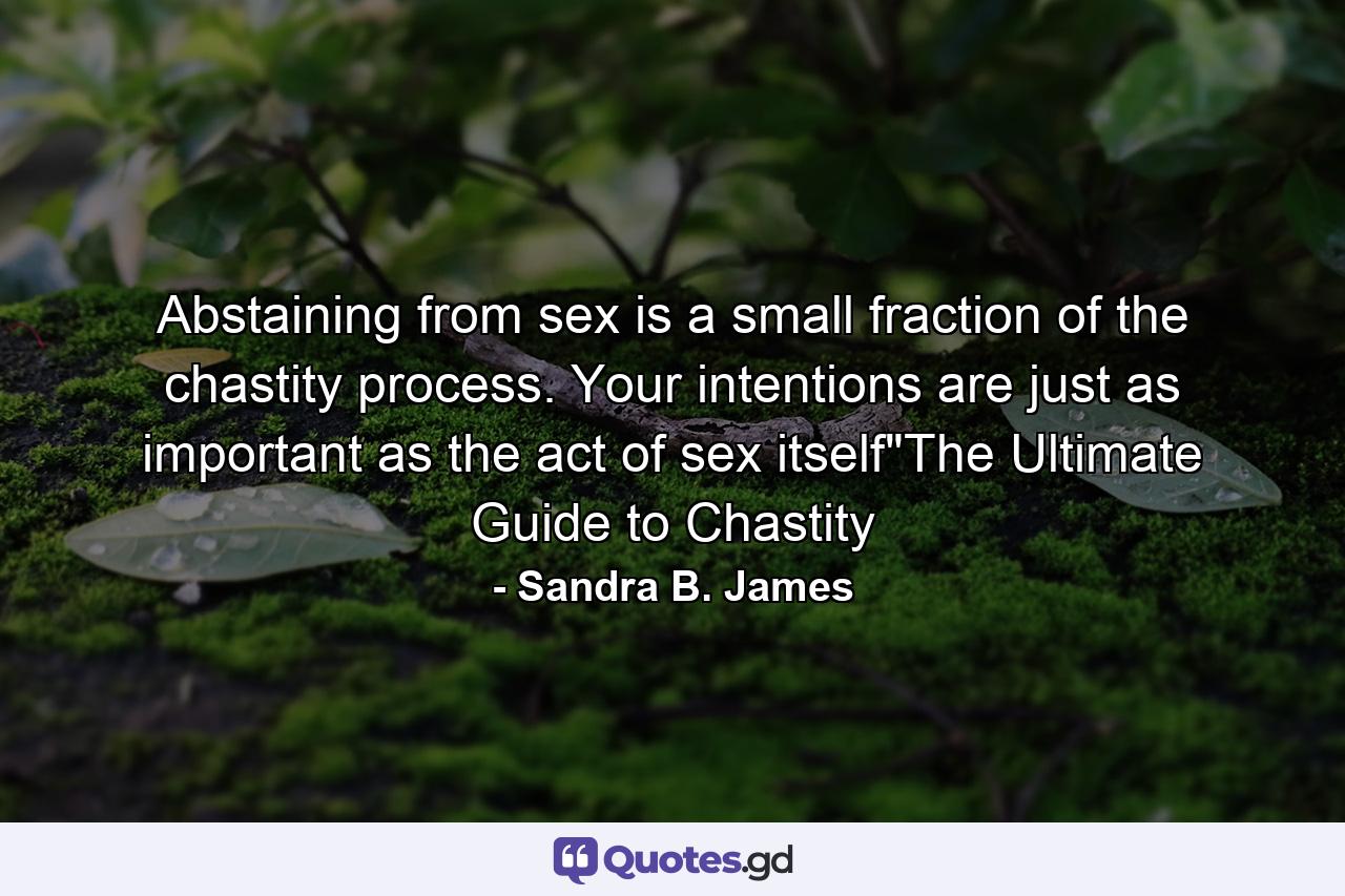 Abstaining from sex is a small fraction of the chastity process. Your intentions are just as important as the act of sex itself