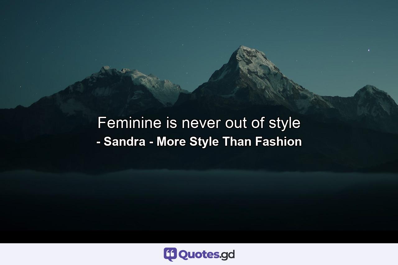 Feminine is never out of style - Quote by Sandra - More Style Than Fashion