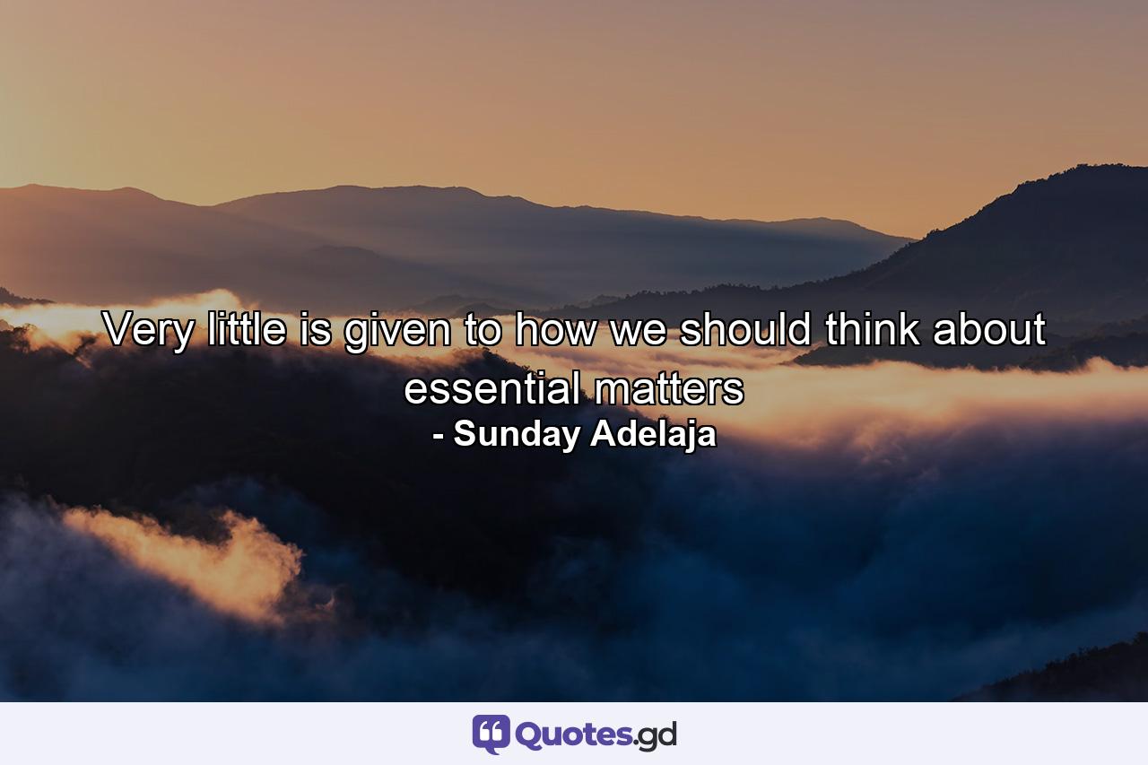 Very little is given to how we should think about essential matters - Quote by Sunday Adelaja