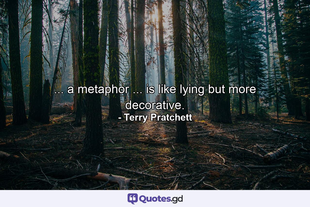 ... a metaphor ... is like lying but more decorative. - Quote by Terry Pratchett