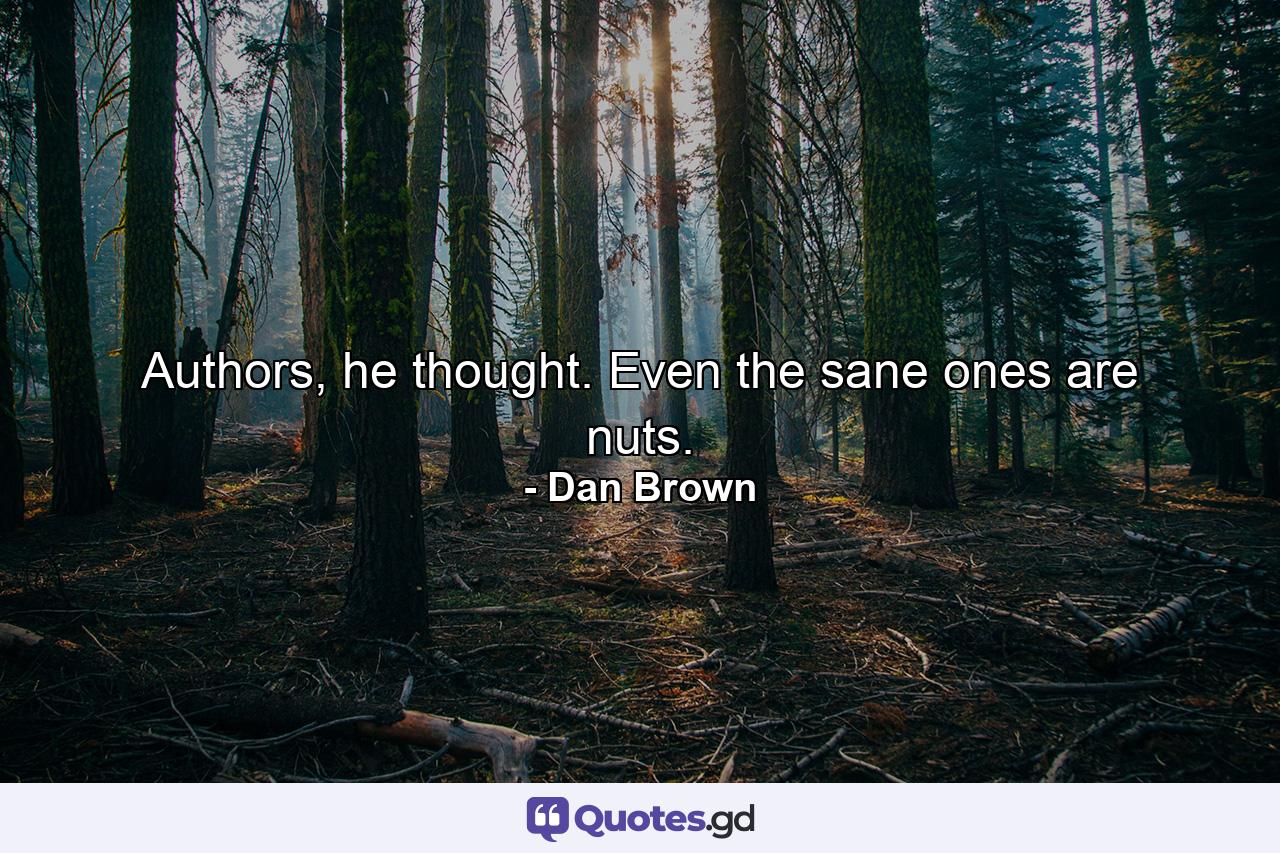 Authors, he thought. Even the sane ones are nuts. - Quote by Dan Brown