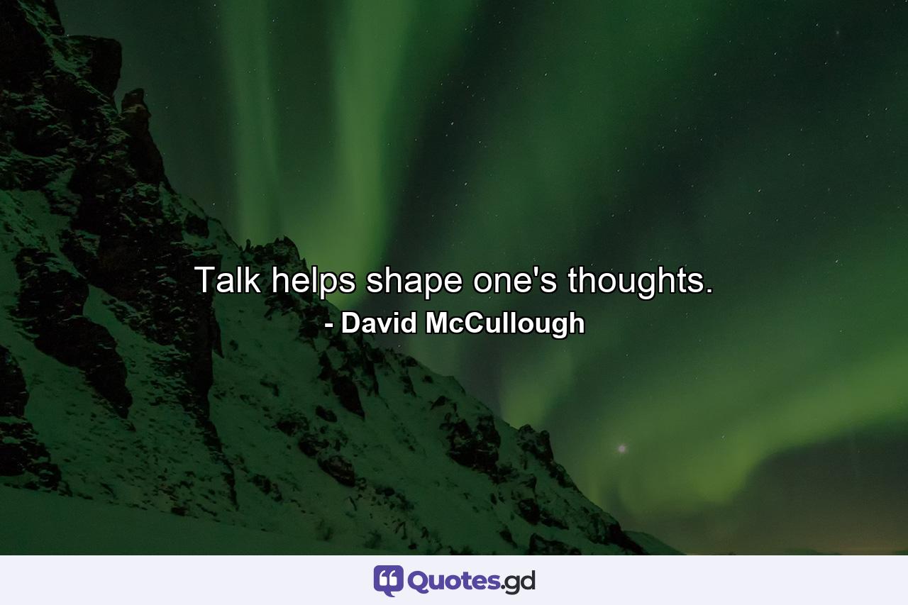 Talk helps shape one's thoughts. - Quote by David McCullough